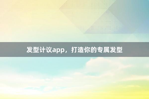 发型计议app，打造你的专属发型