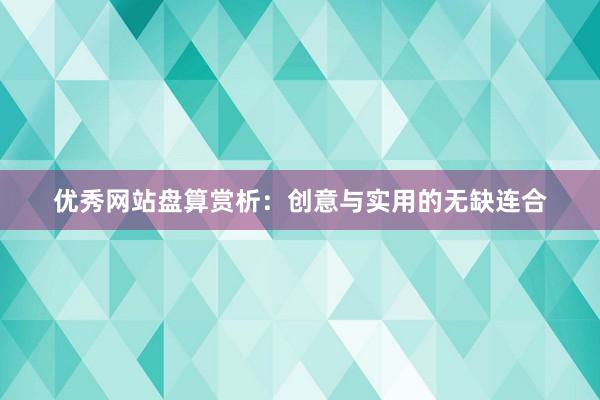 优秀网站盘算赏析：创意与实用的无缺连合