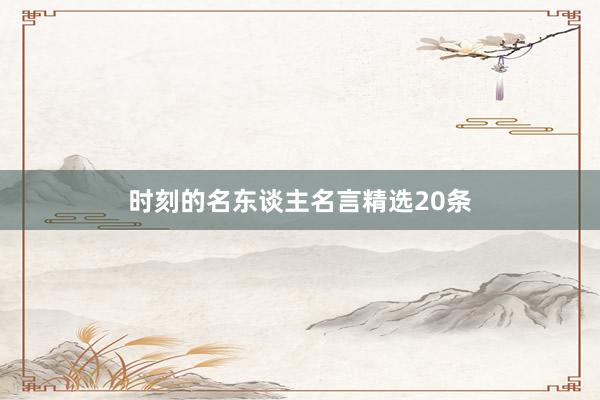 时刻的名东谈主名言精选20条