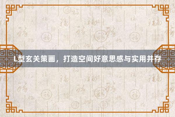 L型玄关策画，打造空间好意思感与实用并存